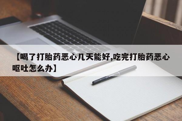 网上卖流产药联系方式，【喝了打胎药恶心几天能好,吃完打胎药恶心呕吐怎么办】