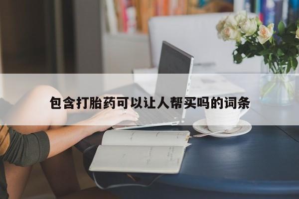 网上卖流产药联系方式，包含打胎药可以让人帮买吗的词条