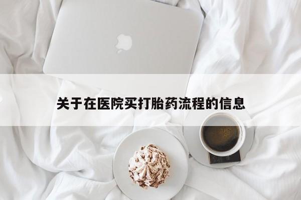 网上卖流产药联系方式，关于在医院买打胎药流程的信息