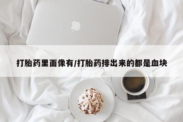 网上卖流产药联系方式，打胎药里面像有/打胎药排出来的都是血块