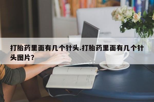 网上卖流产药联系方式，打胎药里面有几个针头.打胎药里面有几个针头图片？