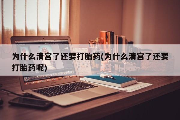 网上卖流产药联系方式，为什么清宫了还要打胎药(为什么清宫了还要打胎药呢)