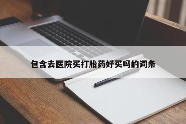 网上卖流产药联系方式，包含去医院买打胎药好买吗的词条