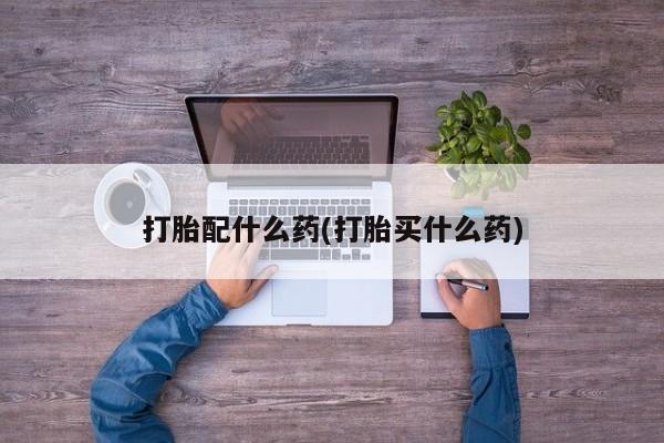 网上卖流产药联系方式，打胎配什么药(打胎买什么药)