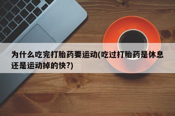 网上卖流产药联系方式，为什么吃完打胎药要运动(吃过打胎药是休息还是运动掉的快?)