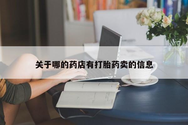 网上卖流产药联系方式，关于哪的药店有打胎药卖的信息