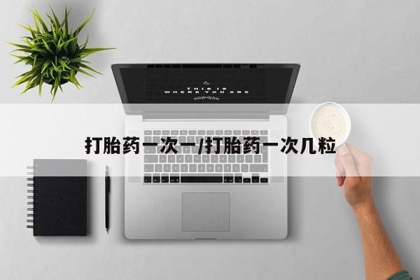 网上卖流产药联系方式，打胎药一次一/打胎药一次几粒
