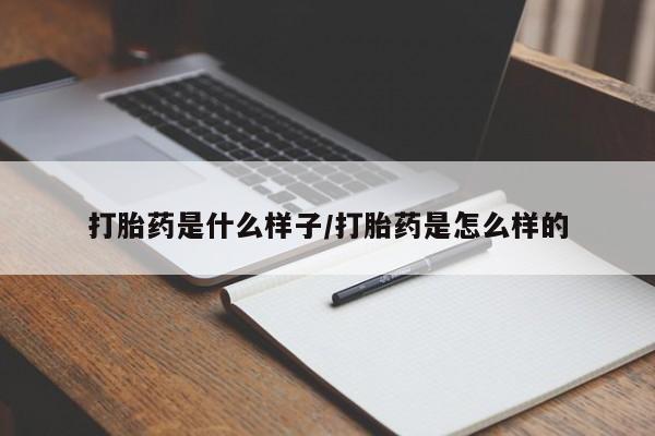 网上卖流产药联系方式，打胎药是什么样子/打胎药是怎么样的