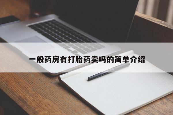 网上卖流产药联系方式，一般药房有打胎药卖吗的简单介绍