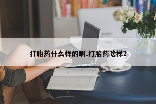 网上卖流产药联系方式，打胎药什么样的啊.打胎药啥样？
