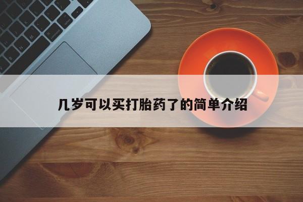 网上卖流产药联系方式，几岁可以买打胎药了的简单介绍