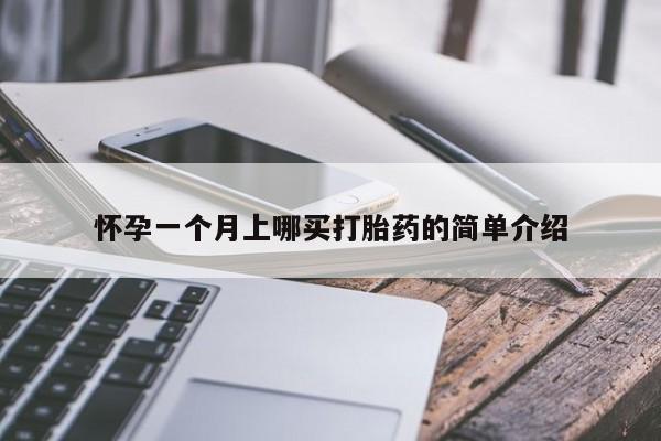 网上卖流产药联系方式，怀孕一个月上哪买打胎药的简单介绍