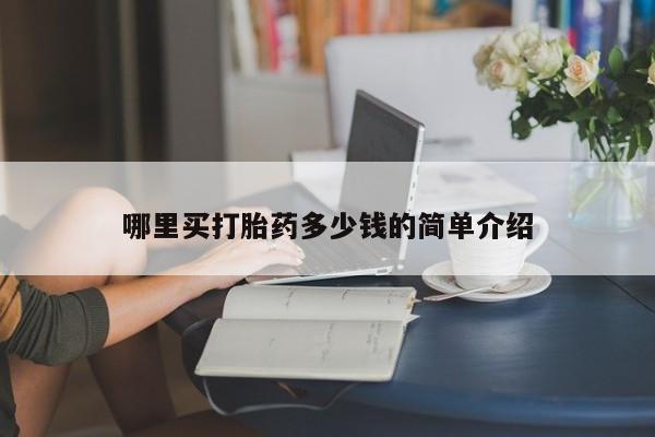 网上卖流产药联系方式，哪里买打胎药多少钱的简单介绍