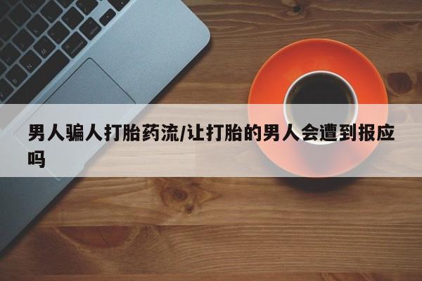 网上卖流产药联系方式，男人骗人打胎药流/让打胎的男人会遭到报应吗