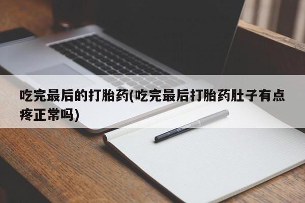 网上卖流产药联系方式，吃完最后的打胎药(吃完最后打胎药肚子有点疼正常吗)