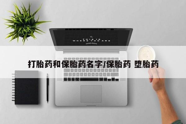 网上卖流产药联系方式，打胎药和保胎药名字/保胎药 堕胎药
