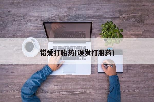 网上卖流产药联系方式，错爱打胎药(误发打胎药)