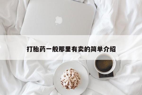 网上卖流产药联系方式，打胎药一般那里有卖的简单介绍