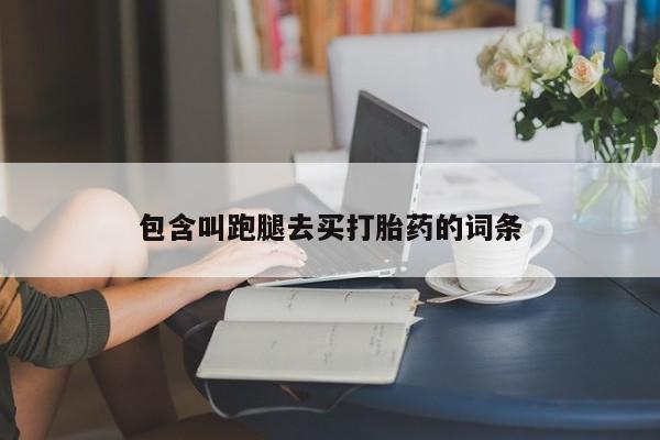 网上卖流产药联系方式，包含叫跑腿去买打胎药的词条