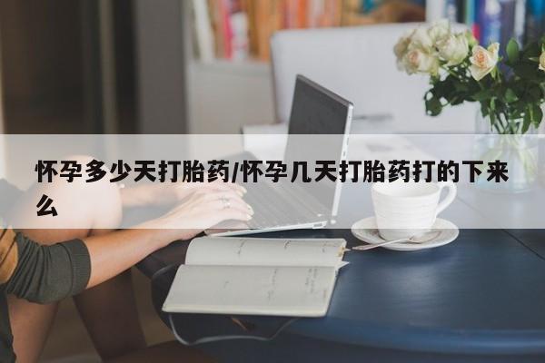 网上卖流产药联系方式，怀孕多少天打胎药/怀孕几天打胎药打的下来么