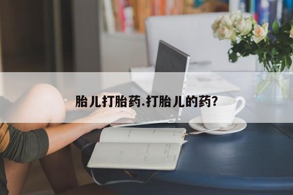 网上卖流产药联系方式，胎儿打胎药.打胎儿的药？