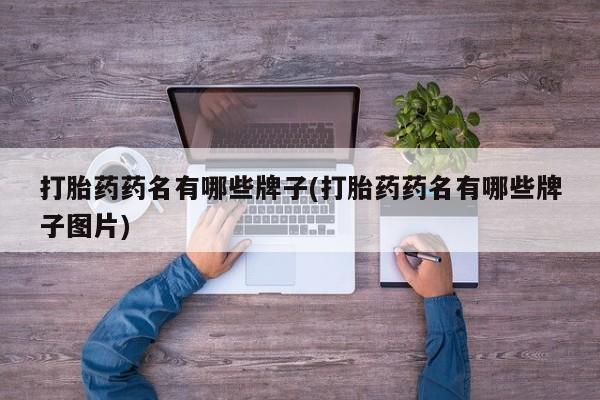 网上卖流产药联系方式，打胎药药名有哪些牌子(打胎药药名有哪些牌子图片)