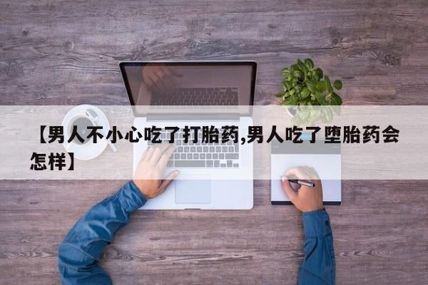 网上卖流产药联系方式，【男人不小心吃了打胎药,男人吃了堕胎药会怎样】