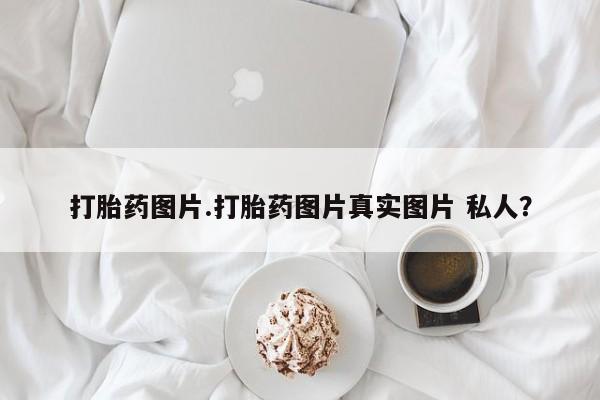网上卖流产药联系方式，打胎药图片.打胎药图片真实图片 私人？