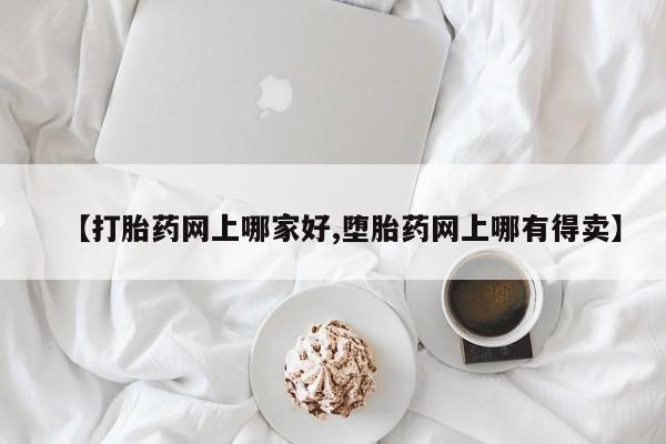 网上卖流产药联系方式，【打胎药网上哪家好,堕胎药网上哪有得卖】