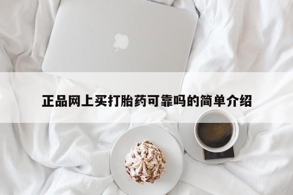 网上卖流产药联系方式，正品网上买打胎药可靠吗的简单介绍