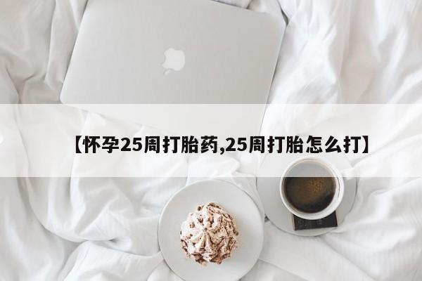 网上卖流产药联系方式，【怀孕25周打胎药,25周打胎怎么打】