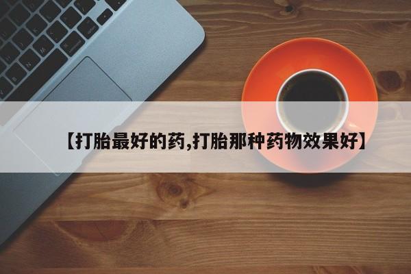 网上卖流产药联系方式,【打胎最好的药,打胎那种药物效果好】