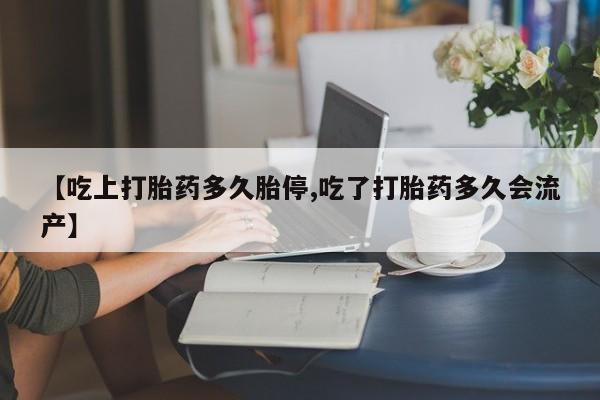 网上卖流产药联系方式,【吃上打胎药多久胎停,吃了打胎药多久会流产】