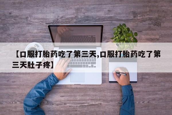 网上卖流产药联系方式,【口服打胎药吃了第三天,口服打胎药吃了第三天肚子疼】
