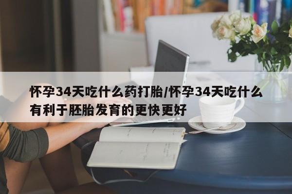 网上卖流产药联系方式,怀孕34天吃什么药打胎/怀孕34天吃什么有利于胚胎发育的更快更好