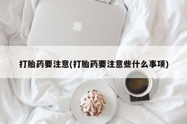 网上卖流产药联系方式,打胎药要注意(打胎药要注意些什么事项)