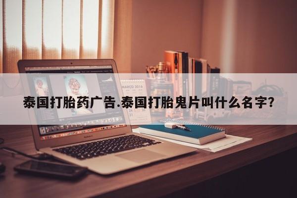 网上卖流产药联系方式，泰国打胎药广告.泰国打胎鬼片叫什么名字？