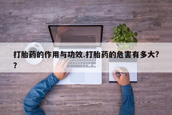 网上卖流产药联系方式,打胎药的作用与功效.打胎药的危害有多大??