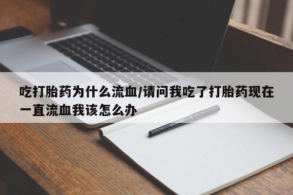 网上卖流产药联系方式,吃打胎药为什么流血/请问我吃了打胎药现在一直流血我该怎么办