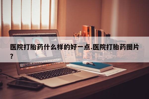 网上卖流产药联系方式,医院打胎药什么样的好一点.医院打胎药图片?