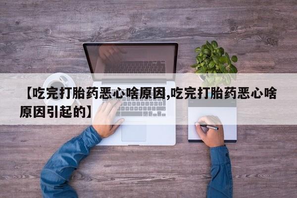 网上卖流产药联系方式,【吃完打胎药恶心啥原因,吃完打胎药恶心啥原因引起的】