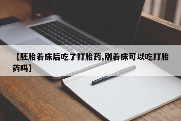 网上卖流产药联系方式,【胚胎着床后吃了打胎药,刚着床可以吃打胎药吗】
