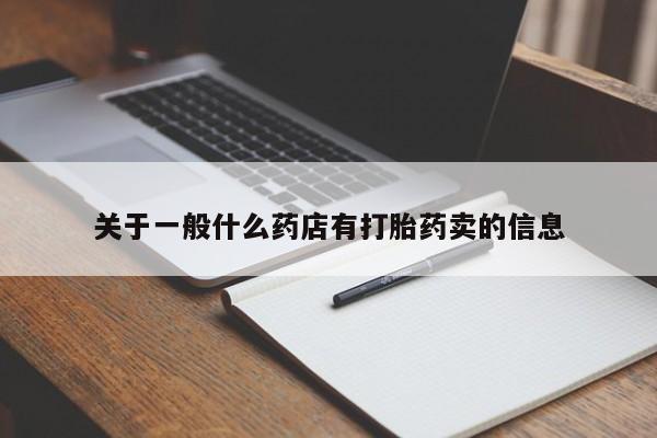 网上卖流产药联系方式,关于一般什么药店有打胎药卖的信息