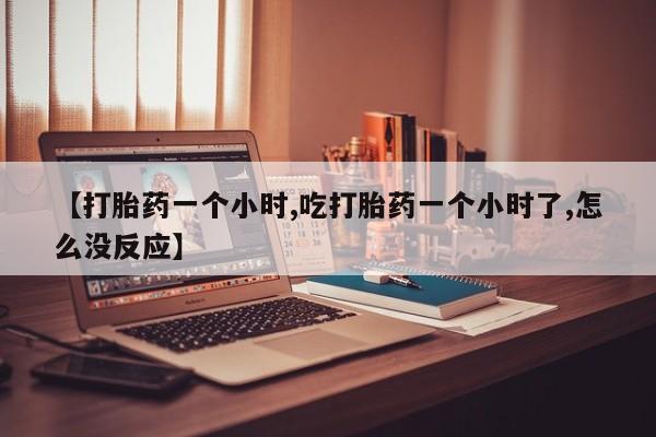 网上卖流产药联系方式,【打胎药一个小时,吃打胎药一个小时了,怎么没反应】