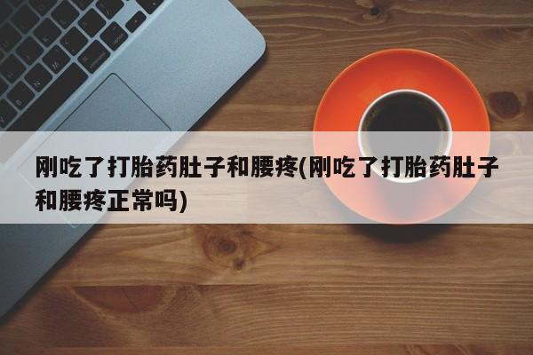 网上卖流产药联系方式,刚吃了打胎药肚子和腰疼(刚吃了打胎药肚子和腰疼正常吗)