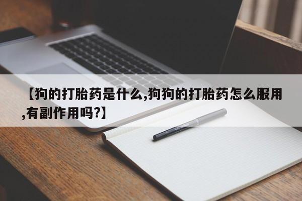 网上卖流产药联系方式,【狗的打胎药是什么,狗狗的打胎药怎么服用,有副作用吗?】