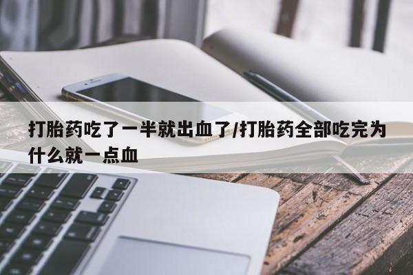网上卖流产药联系方式，打胎药吃了一半就出血了/打胎药全部吃完为什么就一点血