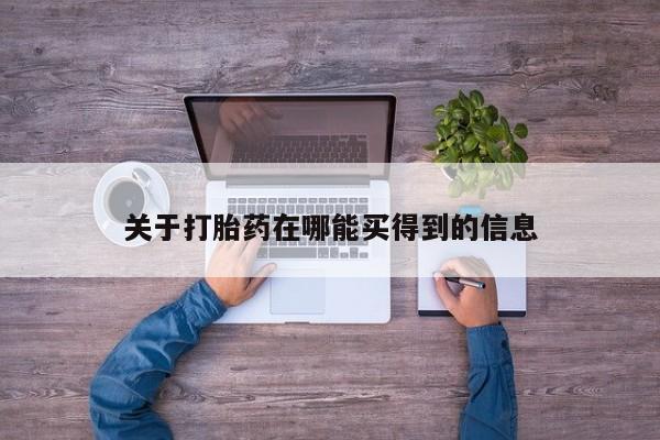 网上卖流产药联系方式，关于打胎药在哪能买得到的信息