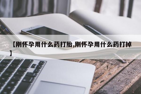 网上卖流产药联系方式，【刚怀孕用什么药打胎,刚怀孕用什么药打掉】